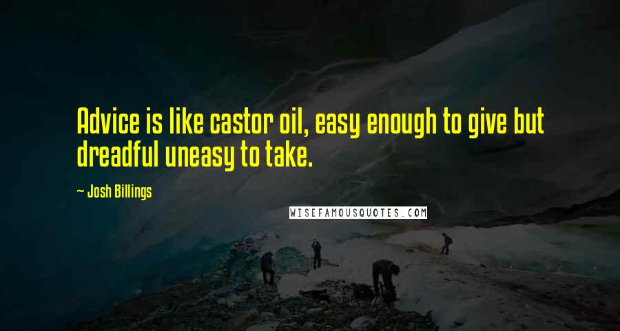 Josh Billings Quotes: Advice is like castor oil, easy enough to give but dreadful uneasy to take.