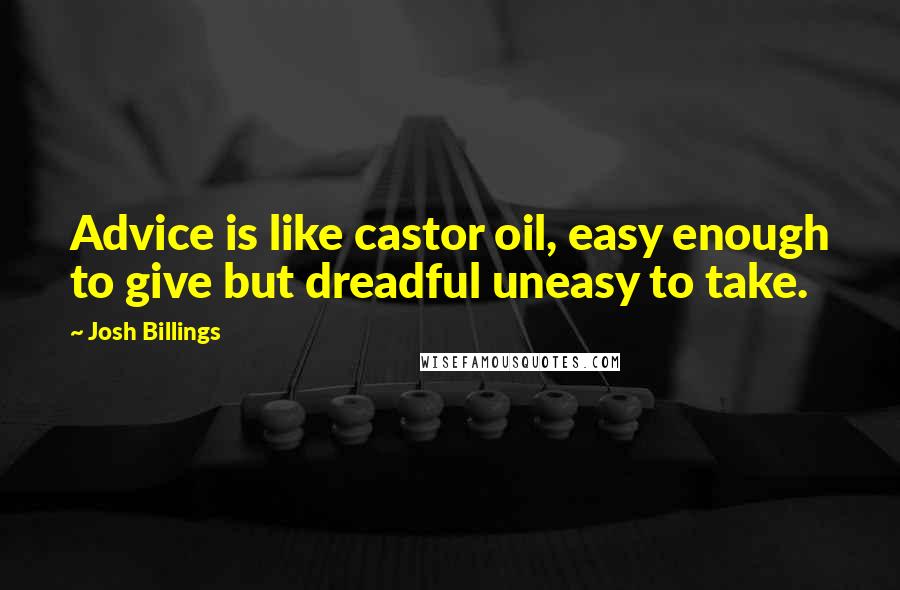 Josh Billings Quotes: Advice is like castor oil, easy enough to give but dreadful uneasy to take.