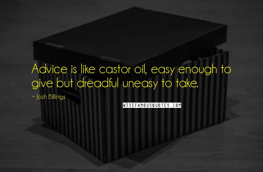 Josh Billings Quotes: Advice is like castor oil, easy enough to give but dreadful uneasy to take.