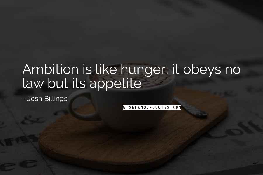 Josh Billings Quotes: Ambition is like hunger; it obeys no law but its appetite