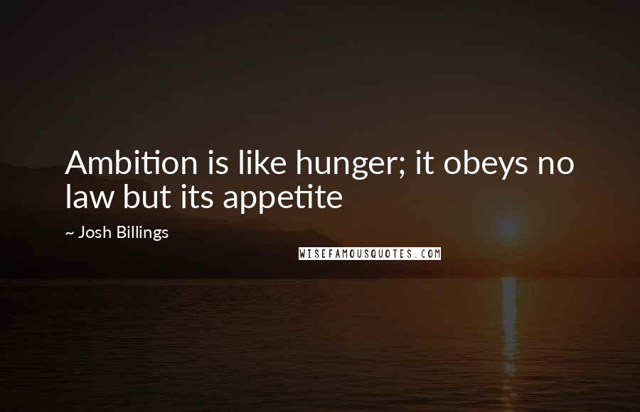 Josh Billings Quotes: Ambition is like hunger; it obeys no law but its appetite