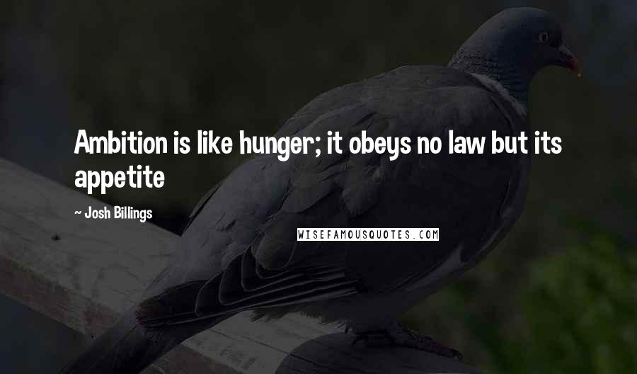 Josh Billings Quotes: Ambition is like hunger; it obeys no law but its appetite