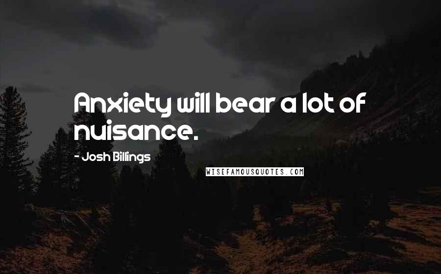 Josh Billings Quotes: Anxiety will bear a lot of nuisance.