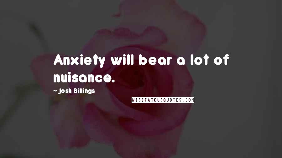 Josh Billings Quotes: Anxiety will bear a lot of nuisance.