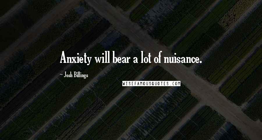 Josh Billings Quotes: Anxiety will bear a lot of nuisance.