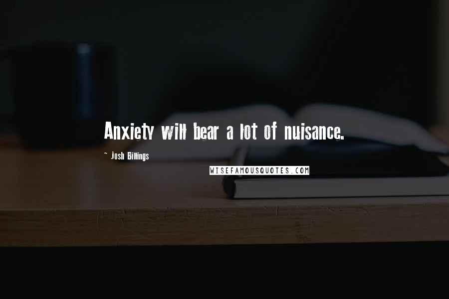 Josh Billings Quotes: Anxiety will bear a lot of nuisance.