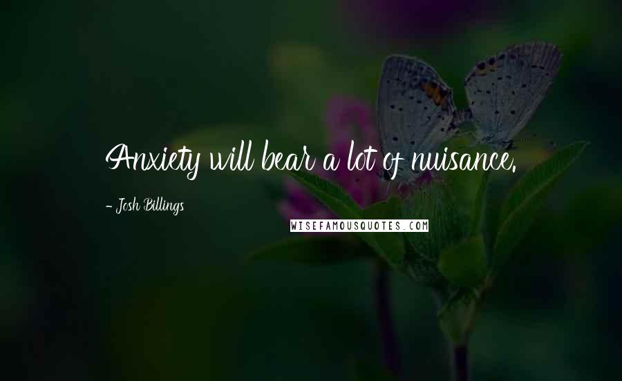 Josh Billings Quotes: Anxiety will bear a lot of nuisance.