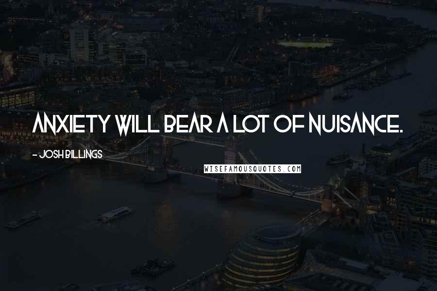 Josh Billings Quotes: Anxiety will bear a lot of nuisance.