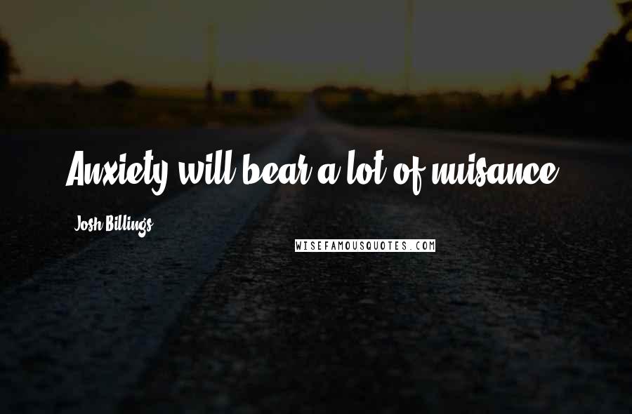 Josh Billings Quotes: Anxiety will bear a lot of nuisance.