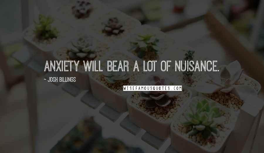 Josh Billings Quotes: Anxiety will bear a lot of nuisance.