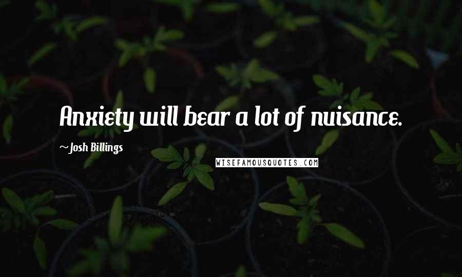 Josh Billings Quotes: Anxiety will bear a lot of nuisance.