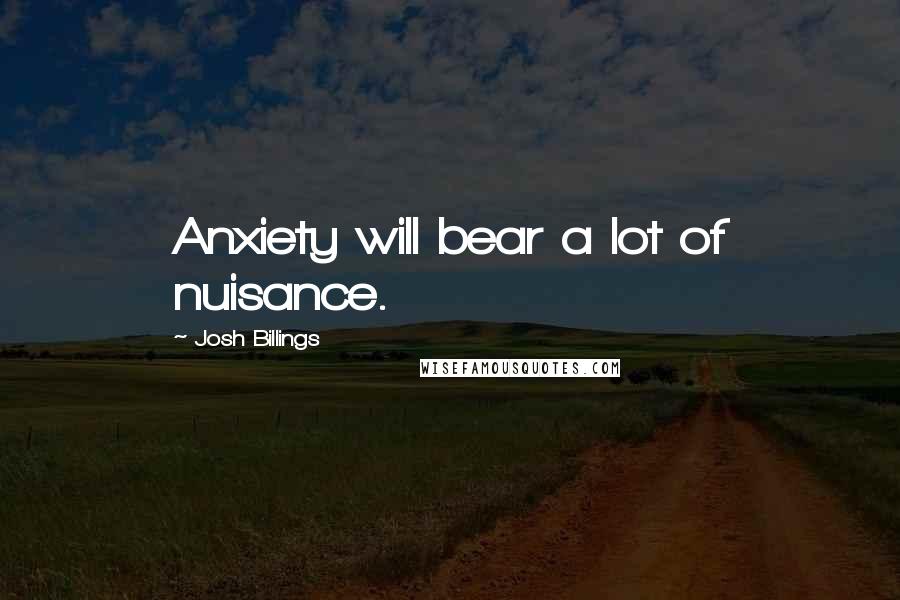 Josh Billings Quotes: Anxiety will bear a lot of nuisance.