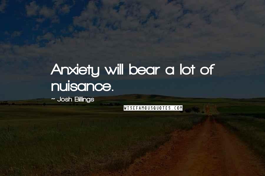 Josh Billings Quotes: Anxiety will bear a lot of nuisance.