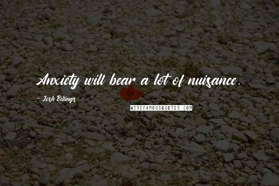 Josh Billings Quotes: Anxiety will bear a lot of nuisance.