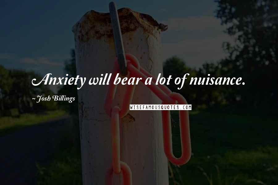 Josh Billings Quotes: Anxiety will bear a lot of nuisance.