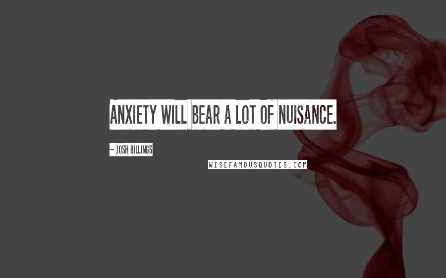 Josh Billings Quotes: Anxiety will bear a lot of nuisance.