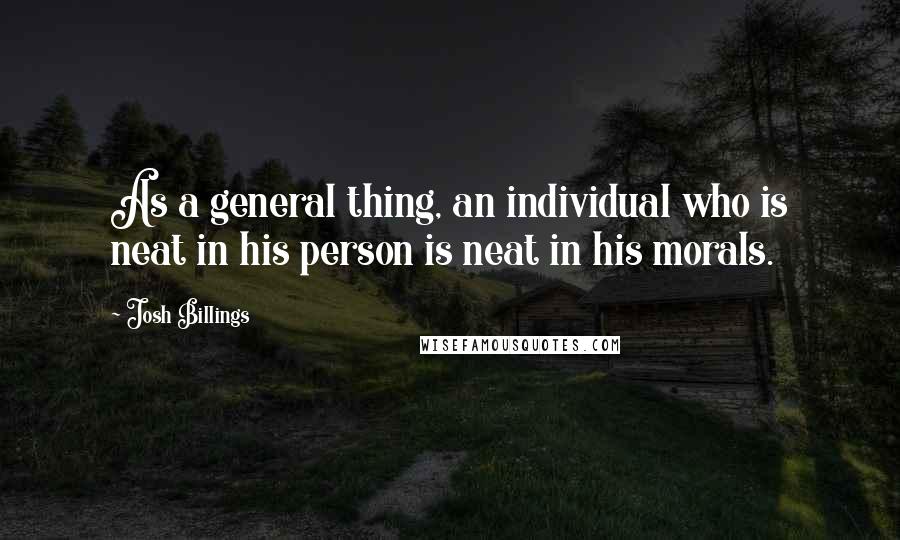 Josh Billings Quotes: As a general thing, an individual who is neat in his person is neat in his morals.