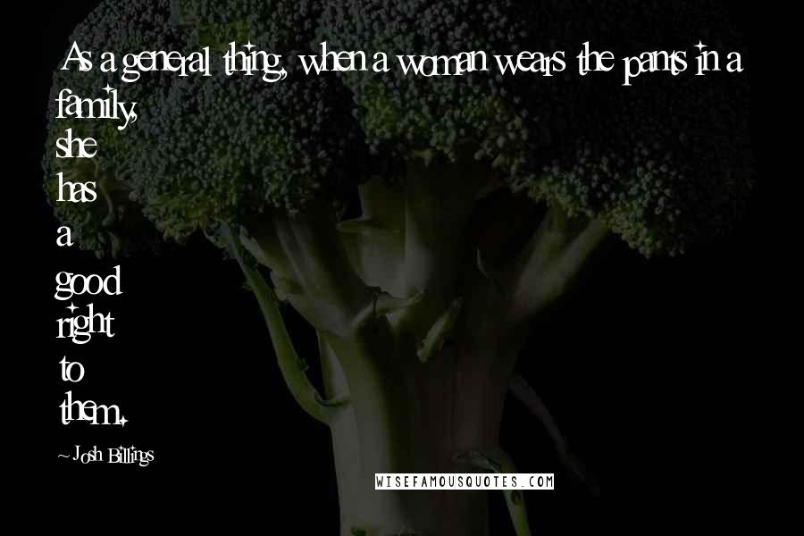 Josh Billings Quotes: As a general thing, when a woman wears the pants in a family, she has a good right to them.