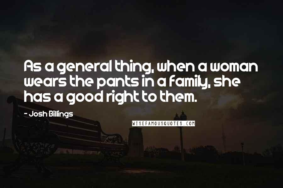 Josh Billings Quotes: As a general thing, when a woman wears the pants in a family, she has a good right to them.