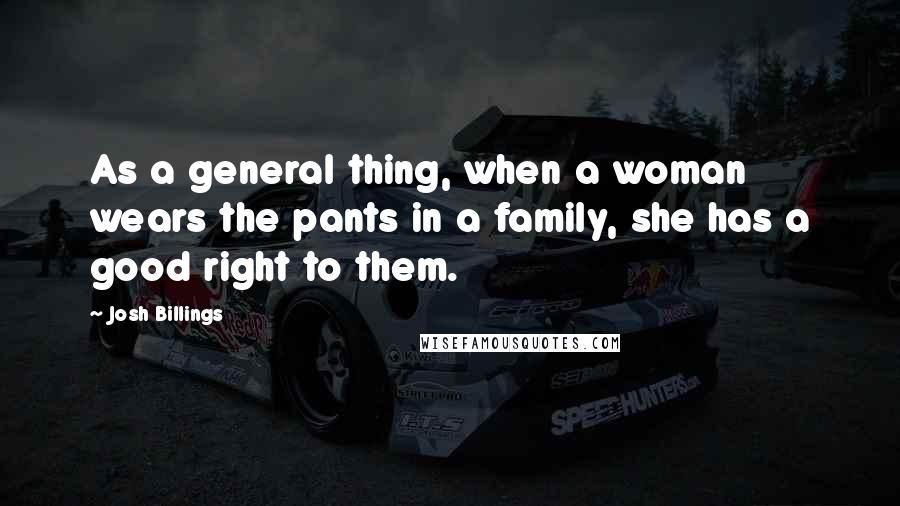 Josh Billings Quotes: As a general thing, when a woman wears the pants in a family, she has a good right to them.