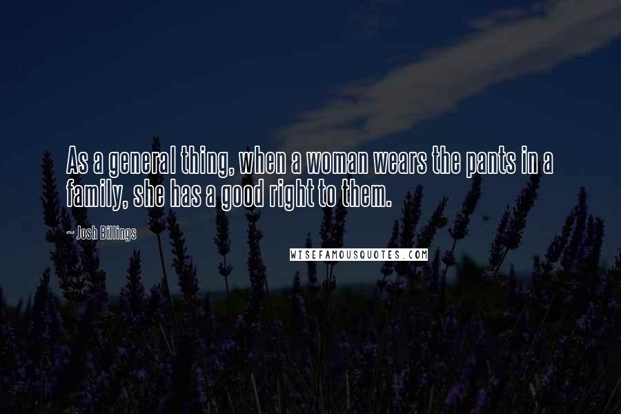 Josh Billings Quotes: As a general thing, when a woman wears the pants in a family, she has a good right to them.