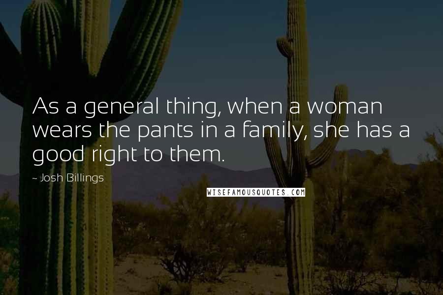 Josh Billings Quotes: As a general thing, when a woman wears the pants in a family, she has a good right to them.