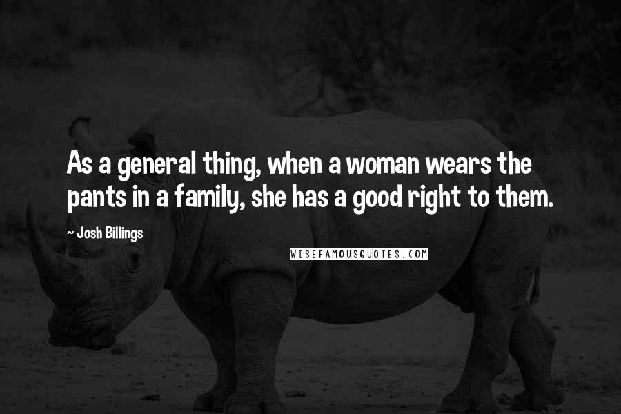Josh Billings Quotes: As a general thing, when a woman wears the pants in a family, she has a good right to them.