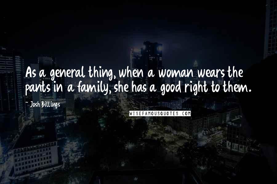 Josh Billings Quotes: As a general thing, when a woman wears the pants in a family, she has a good right to them.