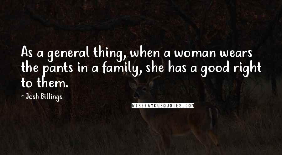 Josh Billings Quotes: As a general thing, when a woman wears the pants in a family, she has a good right to them.