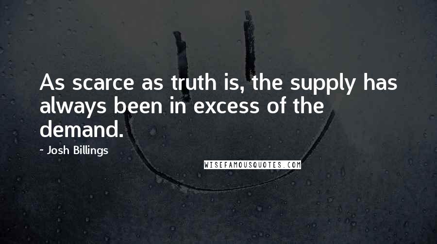Josh Billings Quotes: As scarce as truth is, the supply has always been in excess of the demand.