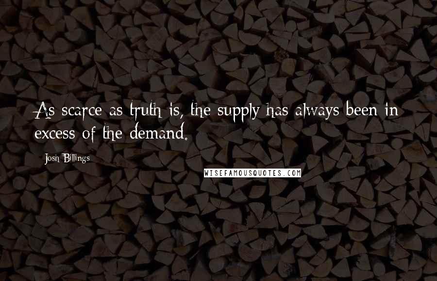 Josh Billings Quotes: As scarce as truth is, the supply has always been in excess of the demand.