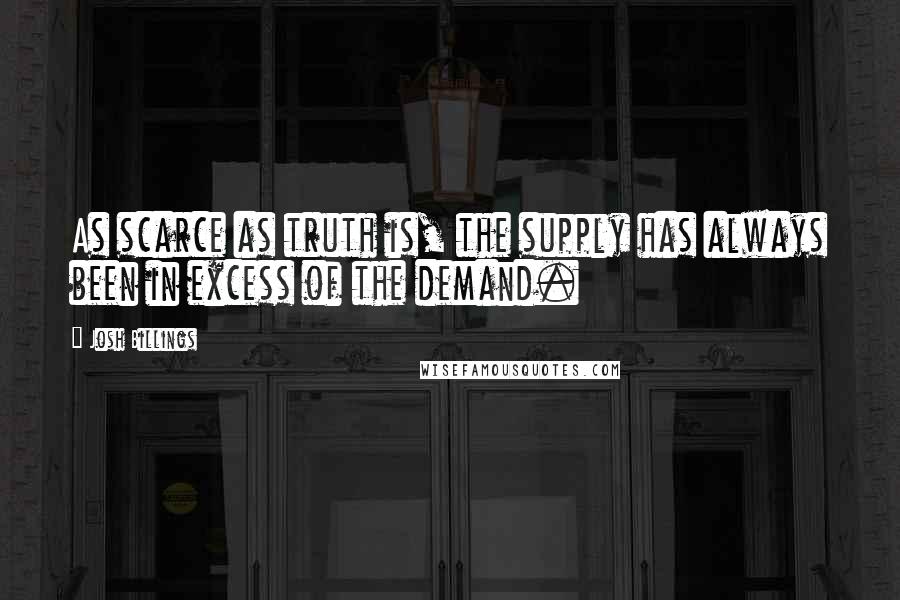 Josh Billings Quotes: As scarce as truth is, the supply has always been in excess of the demand.