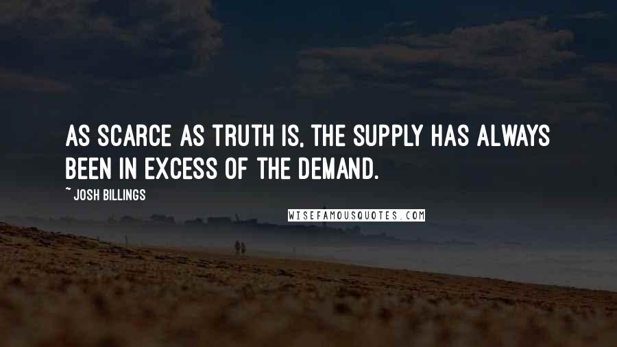 Josh Billings Quotes: As scarce as truth is, the supply has always been in excess of the demand.