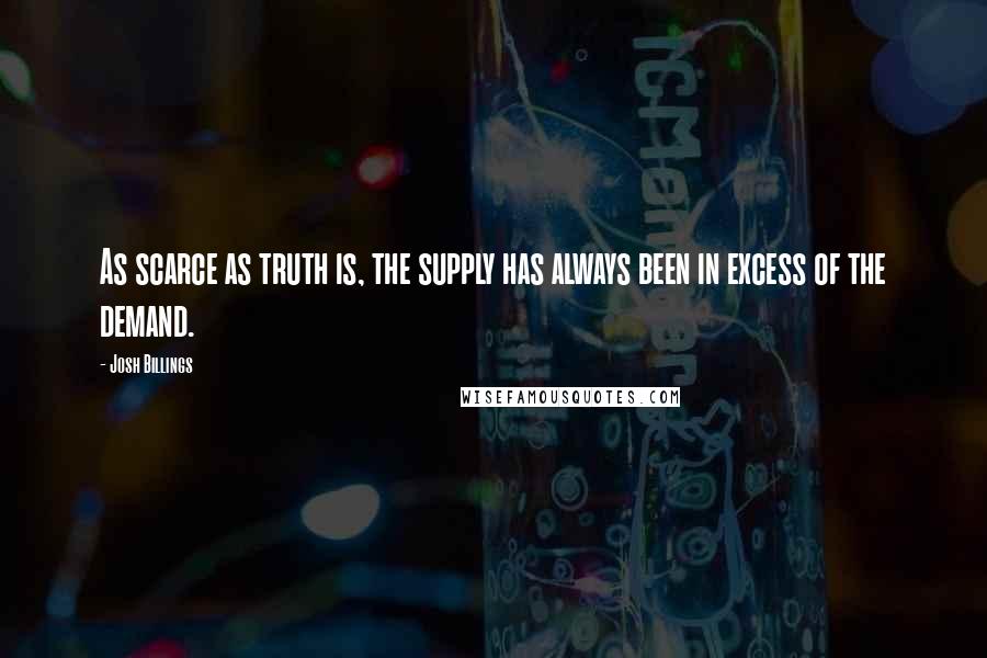 Josh Billings Quotes: As scarce as truth is, the supply has always been in excess of the demand.