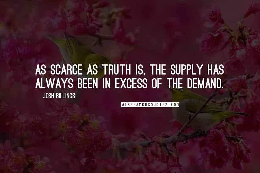 Josh Billings Quotes: As scarce as truth is, the supply has always been in excess of the demand.