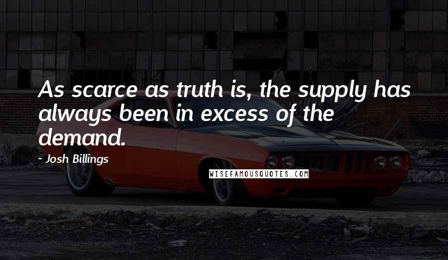 Josh Billings Quotes: As scarce as truth is, the supply has always been in excess of the demand.