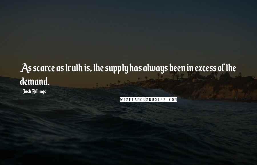 Josh Billings Quotes: As scarce as truth is, the supply has always been in excess of the demand.