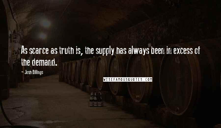 Josh Billings Quotes: As scarce as truth is, the supply has always been in excess of the demand.