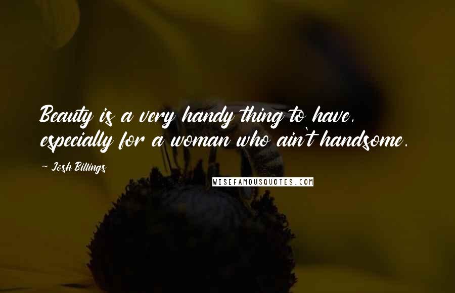 Josh Billings Quotes: Beauty is a very handy thing to have, especially for a woman who ain't handsome.