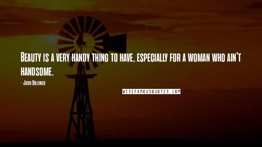 Josh Billings Quotes: Beauty is a very handy thing to have, especially for a woman who ain't handsome.