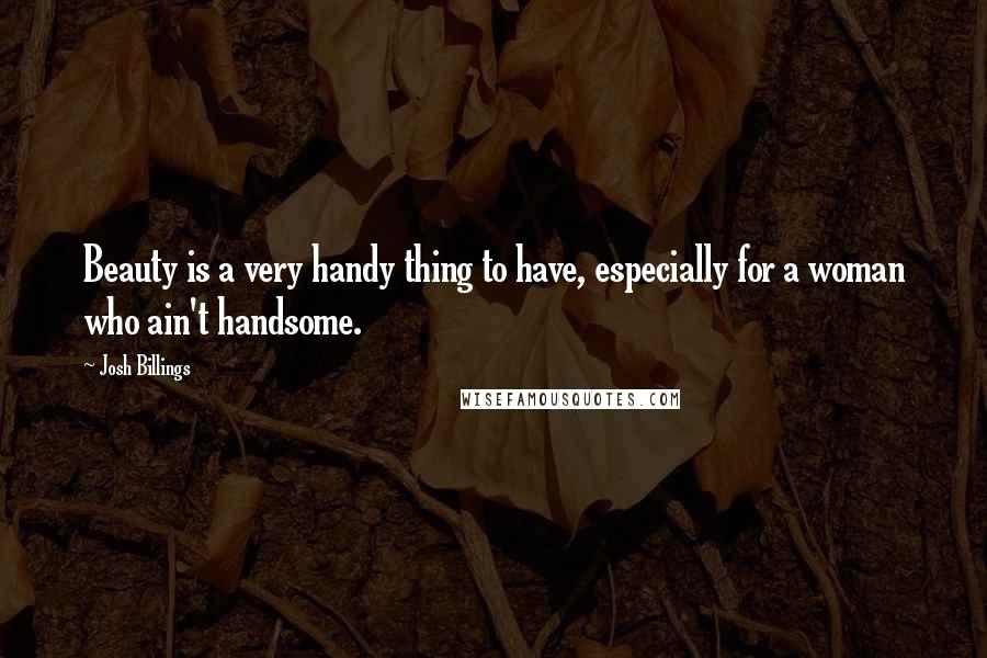 Josh Billings Quotes: Beauty is a very handy thing to have, especially for a woman who ain't handsome.