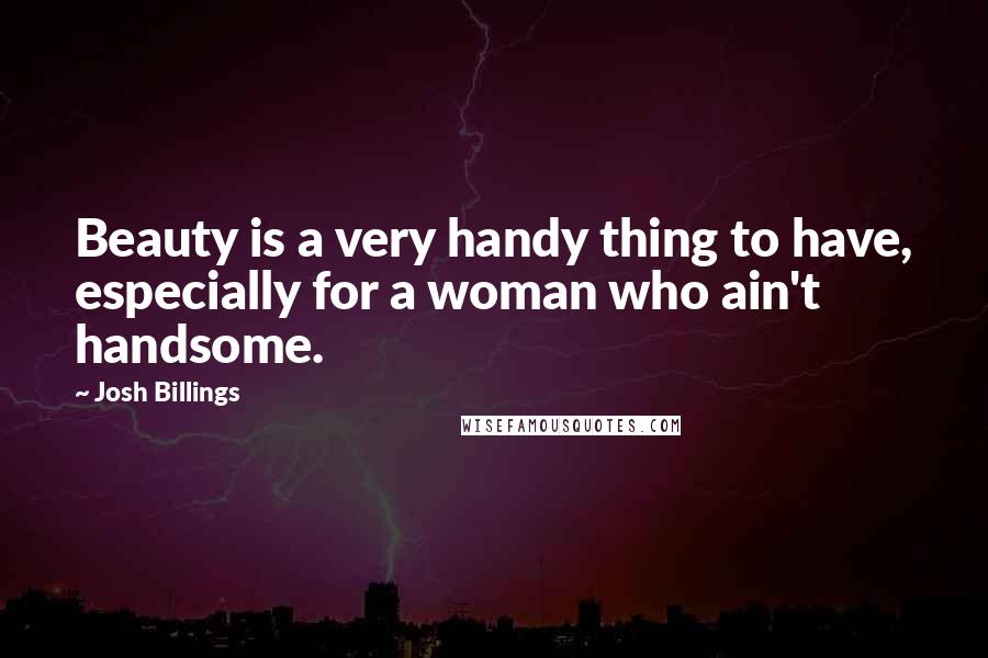 Josh Billings Quotes: Beauty is a very handy thing to have, especially for a woman who ain't handsome.