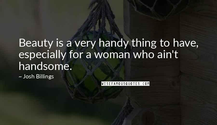 Josh Billings Quotes: Beauty is a very handy thing to have, especially for a woman who ain't handsome.