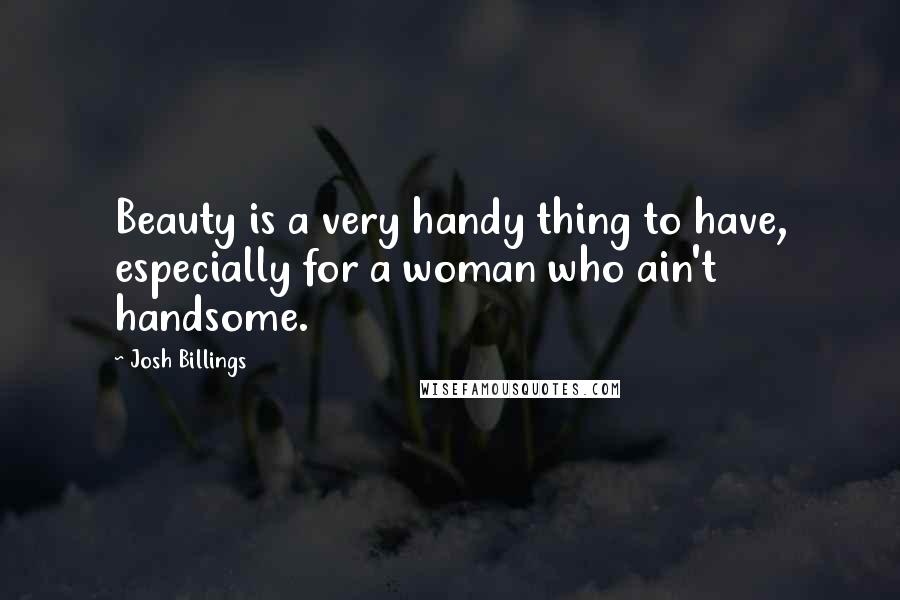 Josh Billings Quotes: Beauty is a very handy thing to have, especially for a woman who ain't handsome.