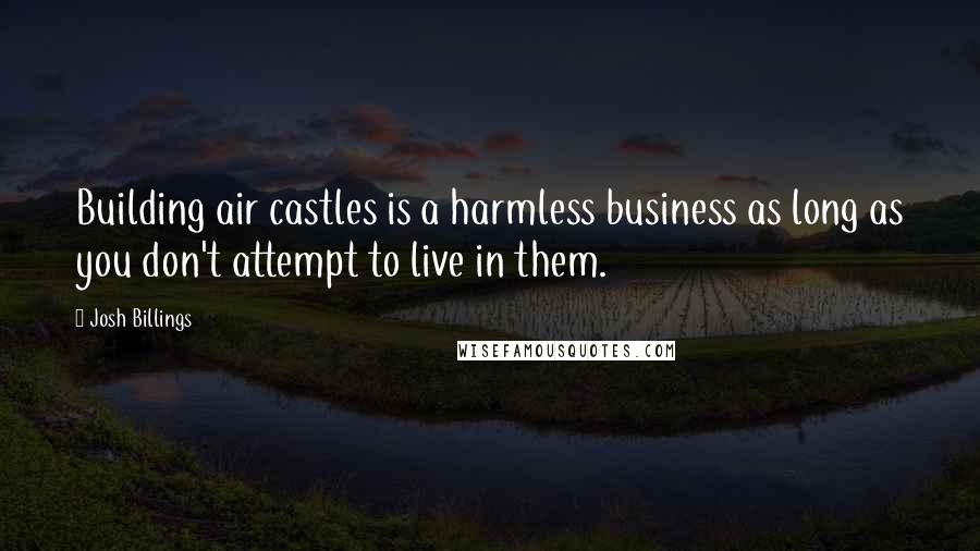 Josh Billings Quotes: Building air castles is a harmless business as long as you don't attempt to live in them.