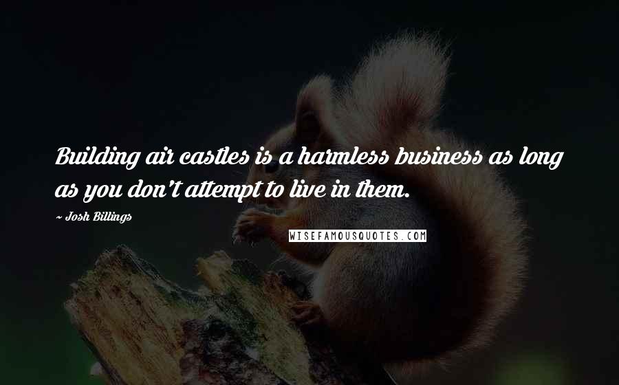 Josh Billings Quotes: Building air castles is a harmless business as long as you don't attempt to live in them.