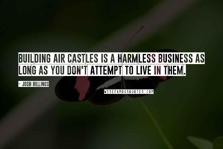 Josh Billings Quotes: Building air castles is a harmless business as long as you don't attempt to live in them.