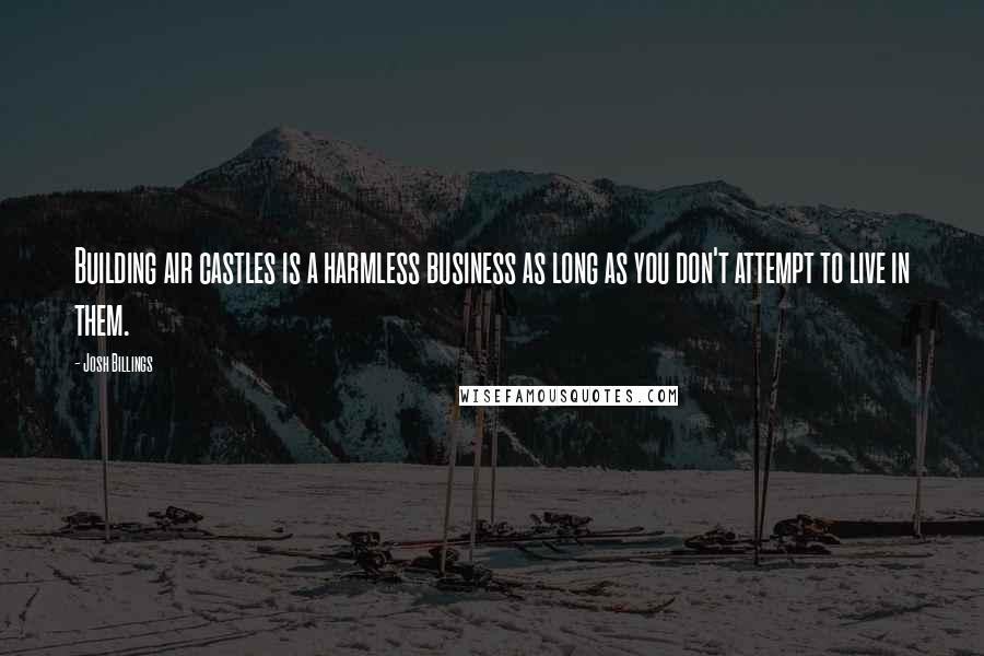 Josh Billings Quotes: Building air castles is a harmless business as long as you don't attempt to live in them.