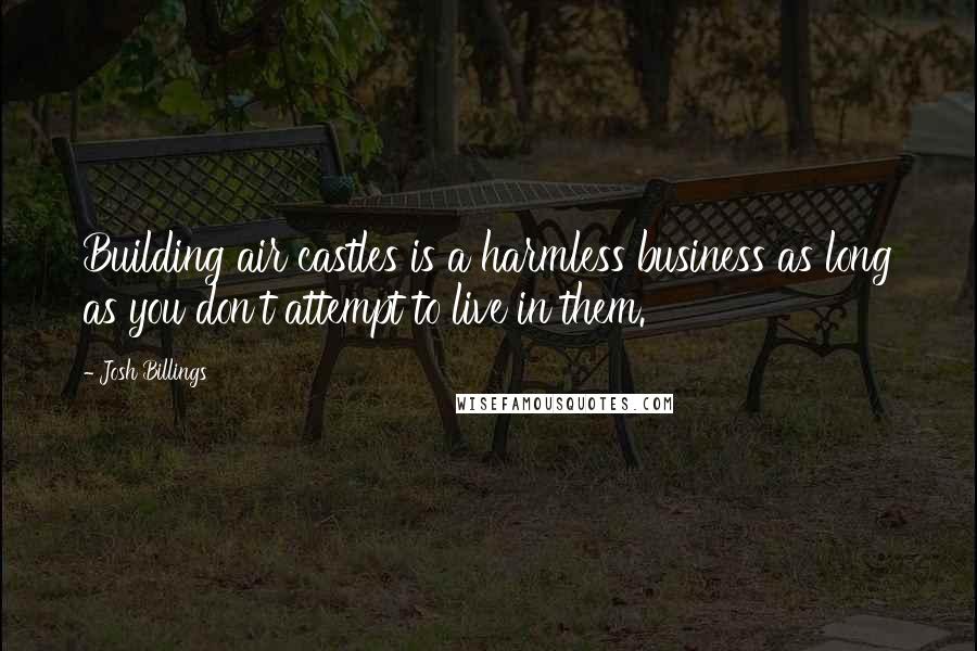 Josh Billings Quotes: Building air castles is a harmless business as long as you don't attempt to live in them.