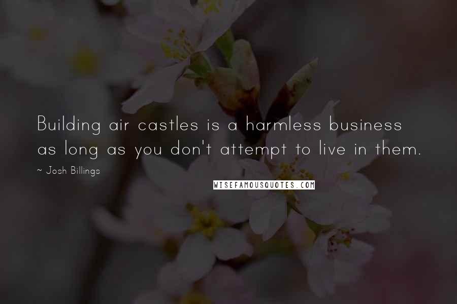 Josh Billings Quotes: Building air castles is a harmless business as long as you don't attempt to live in them.